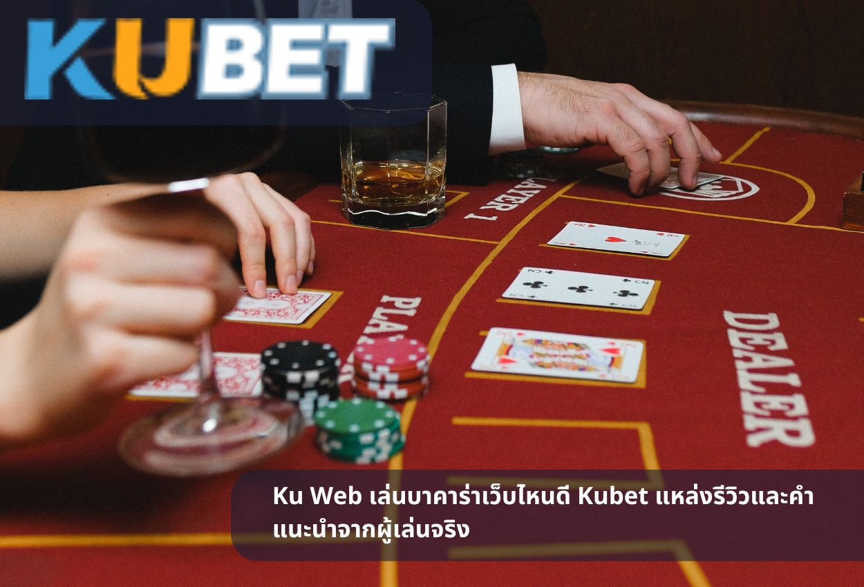 Ku Web เล่นบาคาร่าเว็บไหนดี Kubet แหล่งรีวิวและคำแนะนำจากผู้เล่นจริง